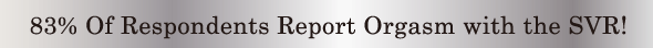 83% Of Respondents Report Orgasm with the SVR!