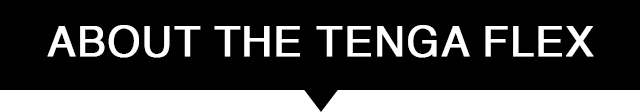 ABOUT THE TENGA FLEX