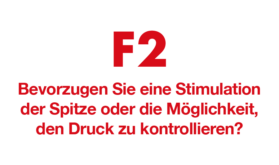 F2. Bevorzugen Sie eine Stimulation der Spitze oder die Möglichkeit, den Druck zu kontrollieren?