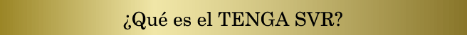 ¿Qué es el TENGA SVR?