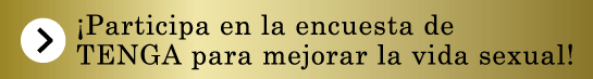 ¡Participa en la encuesta de TENGA para mejorar la vida sexual!