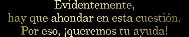 Evidentemente, hay que ahondar en esta cuestión. Por eso, ¡queremos tu ayuda!