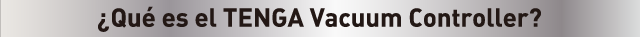 ¿Qué es el TENGA Vacuum Controller?