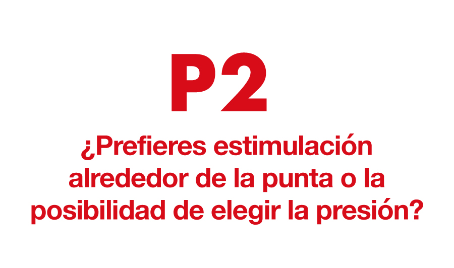 P2. ¿Prefieres estimulación alrededor de la punta o la posibilidad de elegir la presión?