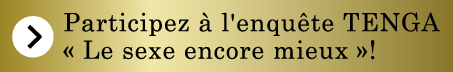 Participez à l'enquête TENGA « Le sexe encore mieux » !