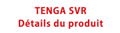 TENGA SVR Détails du produit