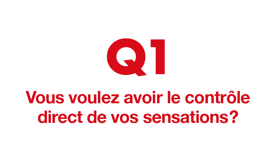 Q1. Vous voulez avoir le contrôle direct de vos sensations ?