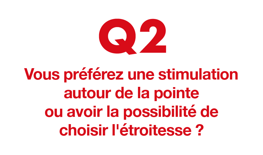 Q2. Vous préférez une stimulation autour de la pointe ou avoir la possibilité de choisir l'étroitesse ?