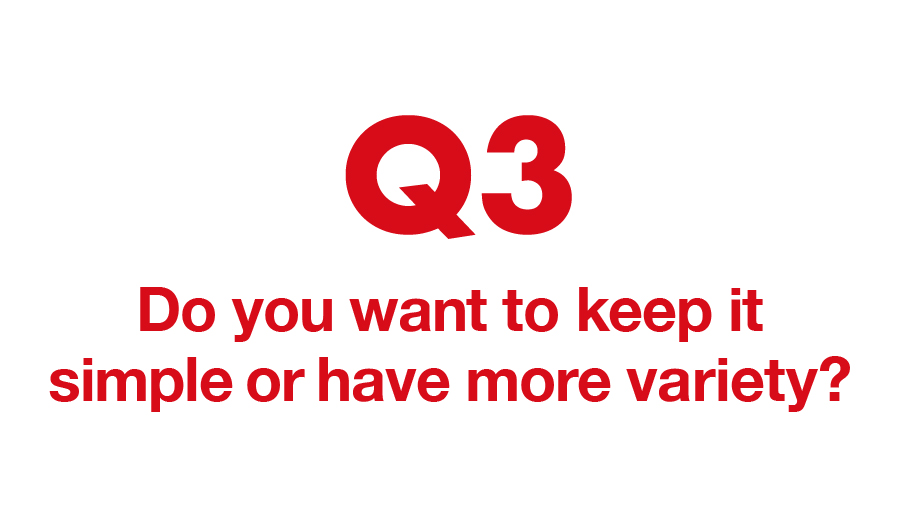 Q3. Do you want to keep it simple or have more variety?